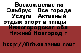 Восхождение на Эльбрус - Все города Услуги » Активный отдых,спорт и танцы   . Нижегородская обл.,Нижний Новгород г.